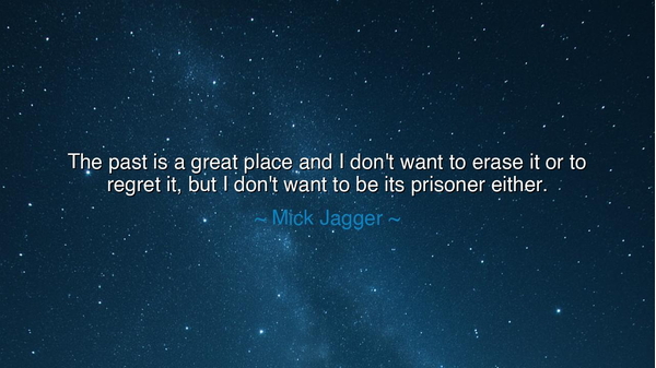 The past is a great place and I don't want to erase it or to
