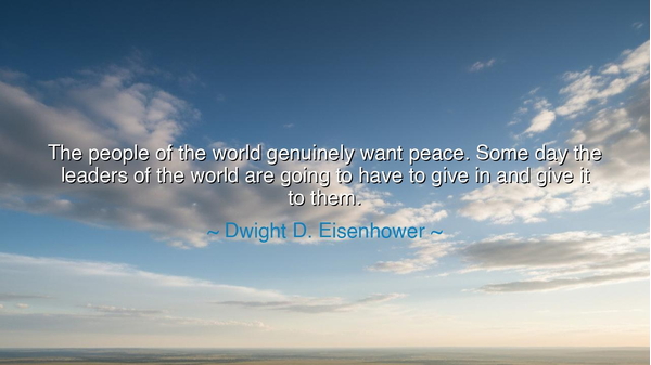 The people of the world genuinely want peace. Some day the