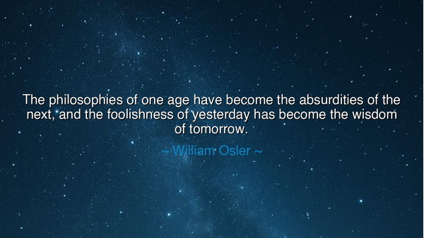 The philosophies of one age have become the absurdities of the
