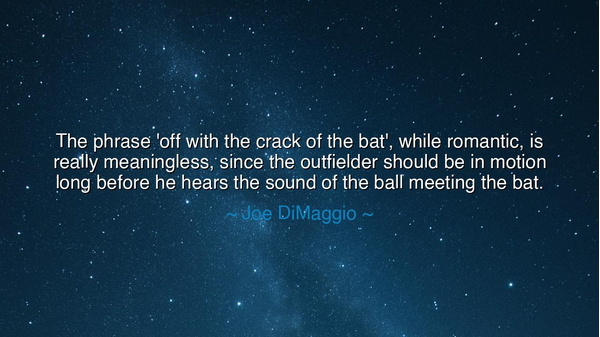 The phrase 'off with the crack of the bat', while romantic, is