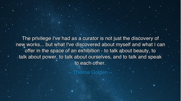 The privilege I've had as a curator is not just the discovery of