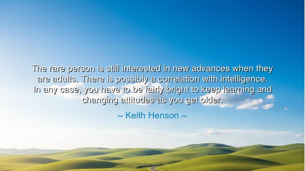 The rare person is still interested in new advances when they are