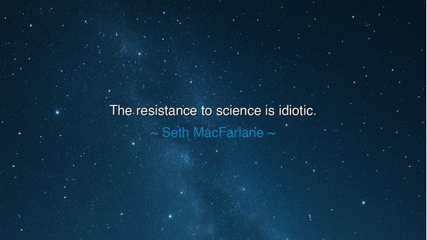 The resistance to science is idiotic.