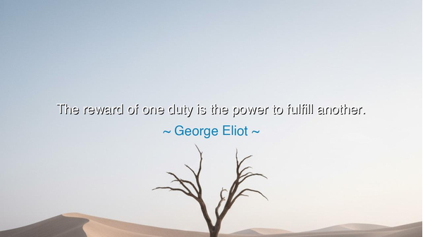 The reward of one duty is the power to fulfill another.