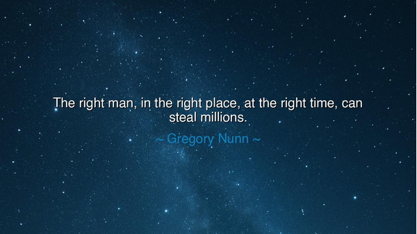 The right man, in the right place, at the right time, can steal
