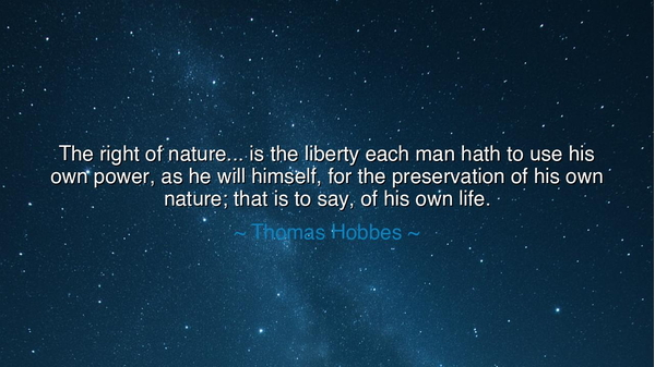 The right of nature... is the liberty each man hath to use his