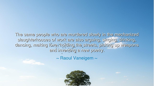 The same people who are murdered slowly in the mechanized