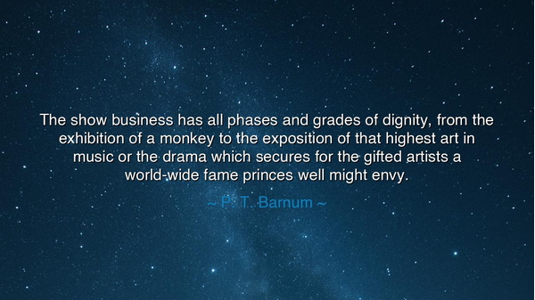 The show business has all phases and grades of dignity, from the