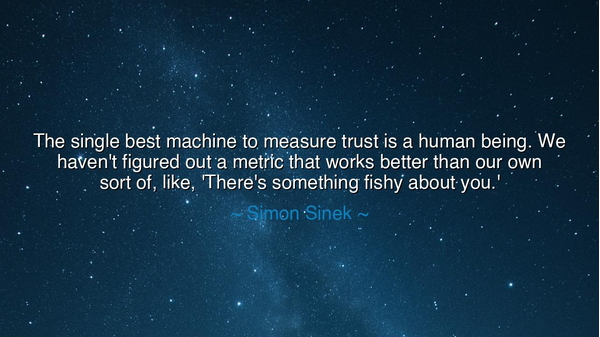 The single best machine to measure trust is a human being. We