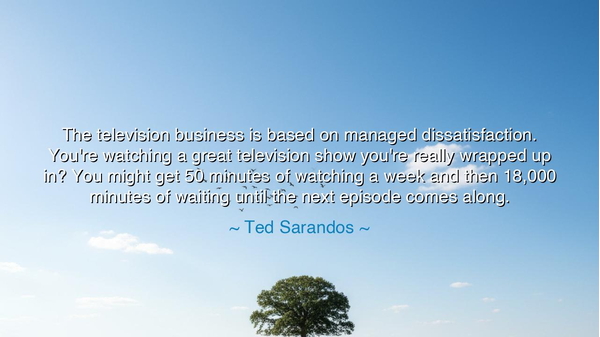 The television business is based on managed dissatisfaction.