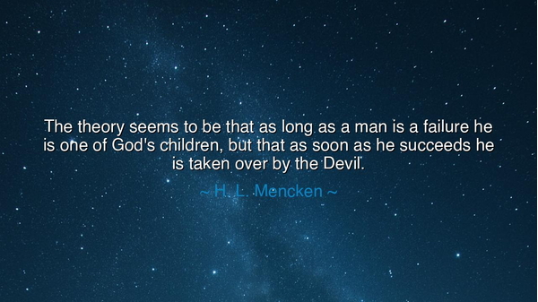 The theory seems to be that as long as a man is a failure he is