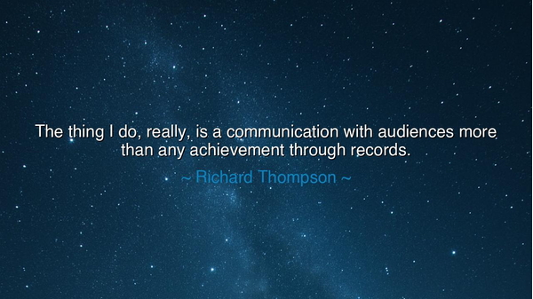 The thing I do, really, is a communication with audiences more