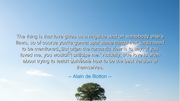 The thing is that love gives us a ringside seat on somebody