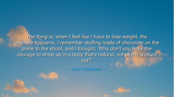 The thing is, when I feel like I have to lose weight, the