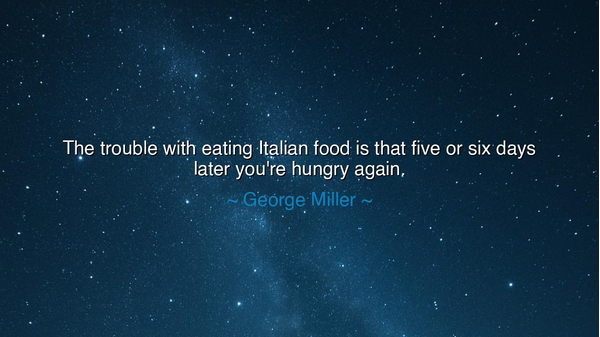 The trouble with eating Italian food is that five or six days