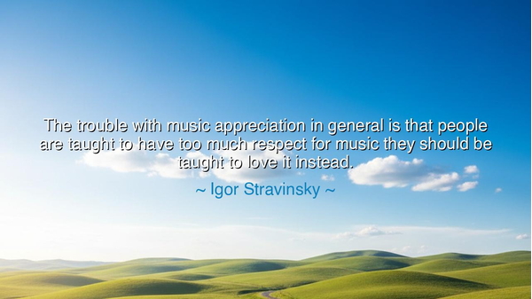 The trouble with music appreciation in general is that people are
