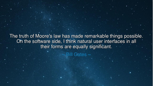 The truth of Moore's law has made remarkable things possible. On