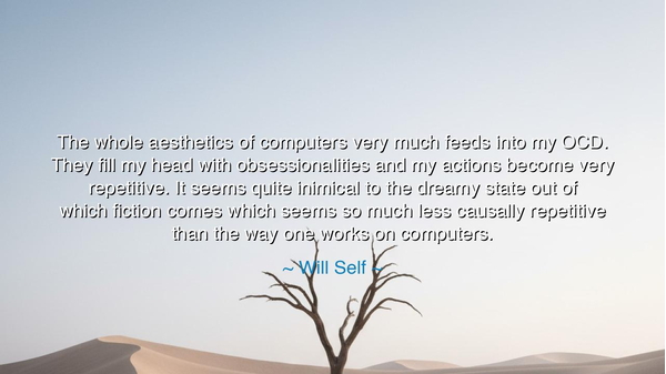 The whole aesthetics of computers very much feeds into my OCD.