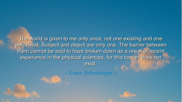 The world is given to me only once, not one existing and one