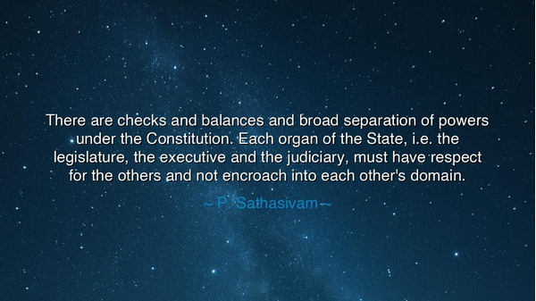 There are checks and balances and broad separation of powers