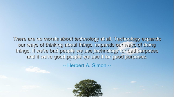 There are no morals about technology at all. Technology expands