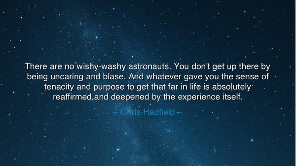 There are no wishy-washy astronauts. You don't get up there by