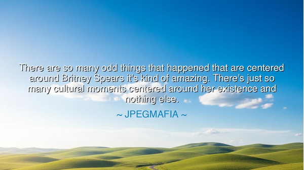 There are so many odd things that happened that are centered