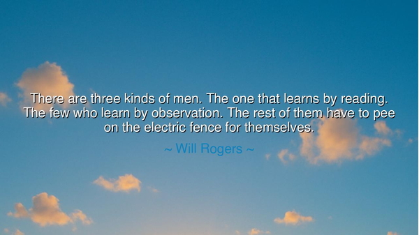 There are three kinds of men. The one that learns by reading. The