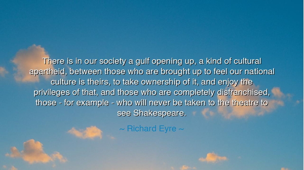 There is in our society a gulf opening up, a kind of cultural