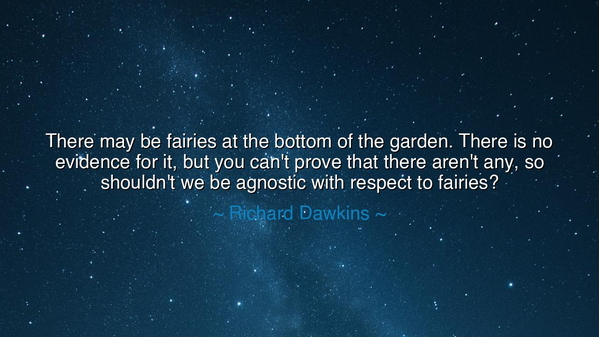There may be fairies at the bottom of the garden. There is no