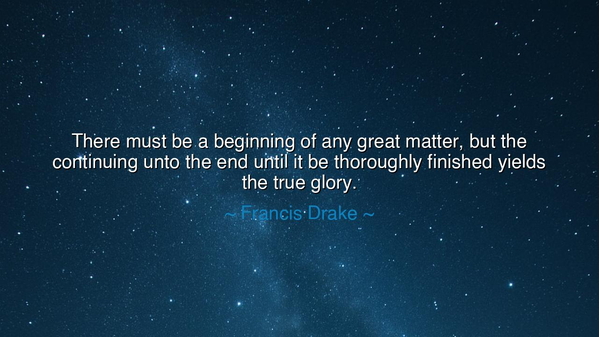 There must be a beginning of any great matter, but the continuing