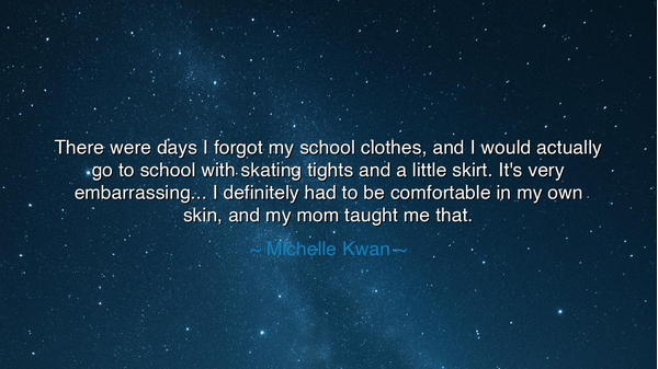 There were days I forgot my school clothes, and I would actually