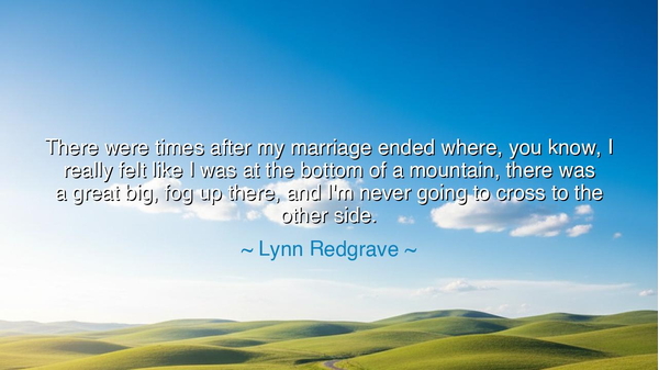 There were times after my marriage ended where, you know, I