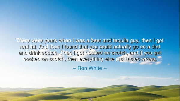 There were years when I was a beer and tequila guy, then I got
