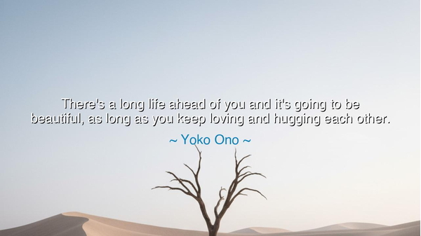 There's a long life ahead of you and it's going to be beautiful