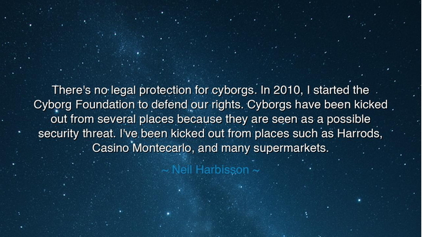 There's no legal protection for cyborgs. In 2010, I started the