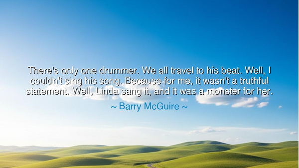 There's only one drummer. We all travel to his beat. Well, I