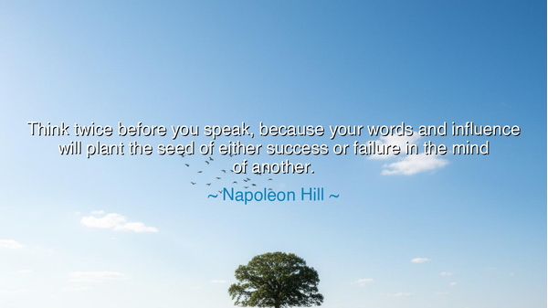 Think twice before you speak, because your words and influence