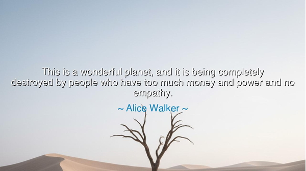 This is a wonderful planet, and it is being completely destroyed