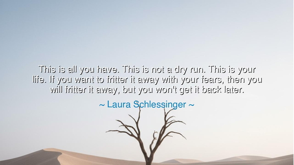 This is all you have. This is not a dry run. This is your life.