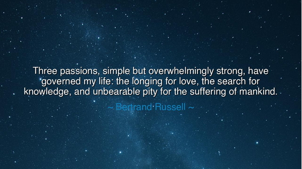 Three passions, simple but overwhelmingly strong, have governed