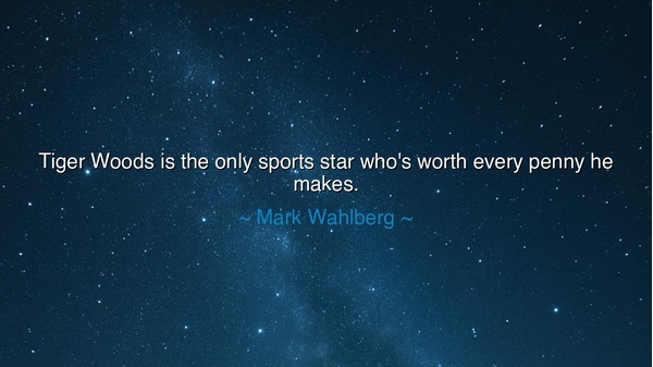 Tiger Woods is the only sports star who's worth every penny he