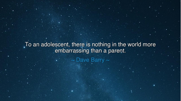 To an adolescent, there is nothing in the world more