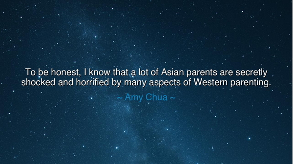 To be honest, I know that a lot of Asian parents are secretly