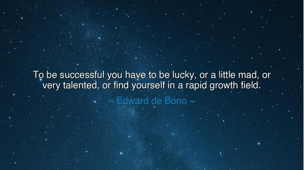 To be successful you have to be lucky, or a little mad, or very