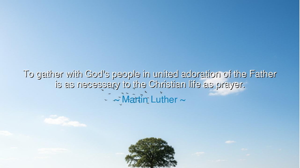 To gather with God's people in united adoration of the Father is