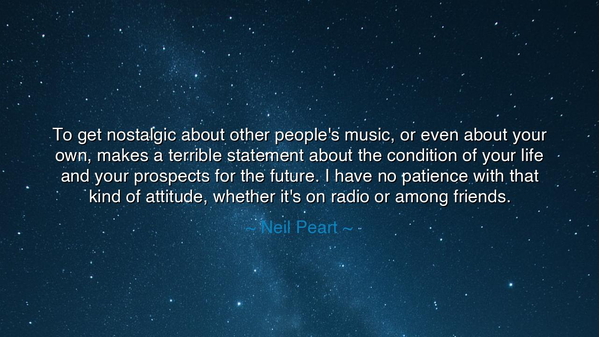 To get nostalgic about other people's music, or even about your