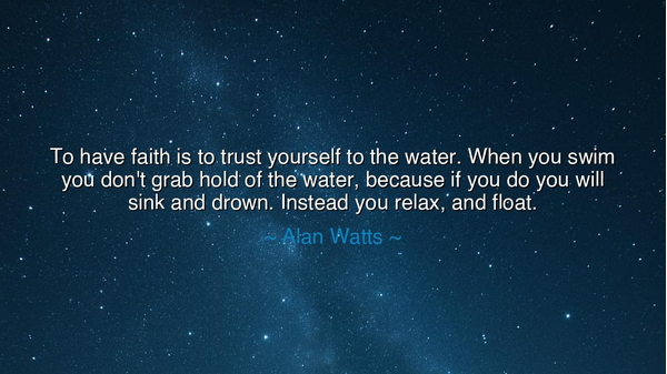 To have faith is to trust yourself to the water. When you swim