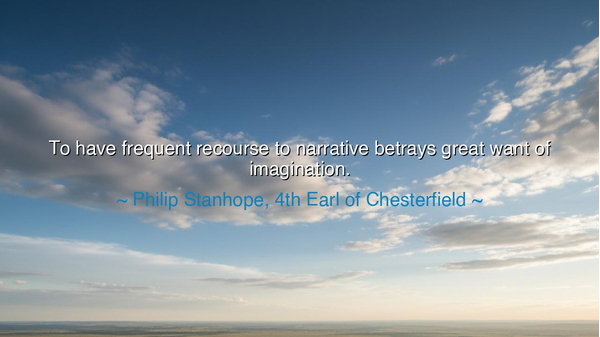 To have frequent recourse to narrative betrays great want of