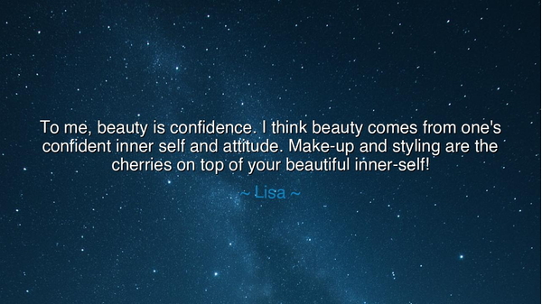 To me, beauty is confidence. I think beauty comes from one's